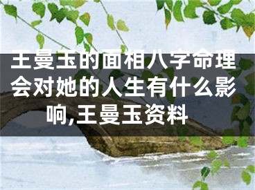 王曼玉的面相八字命理会对她的人生有什么影响,王曼玉资料