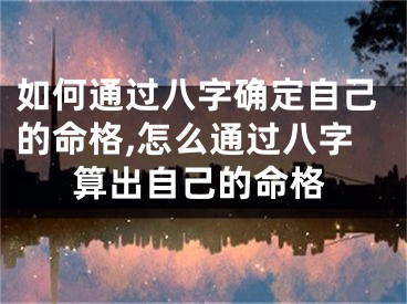 如何通过八字确定自己的命格,怎么通过八字算出自己的命格