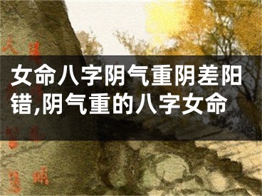 女命八字阴气重阴差阳错,阴气重的八字女命