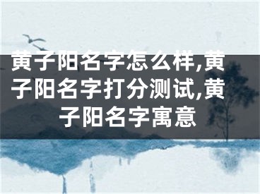 黄子阳名字怎么样,黄子阳名字打分测试,黄子阳名字寓意