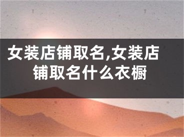女装店铺取名,女装店铺取名什么衣橱