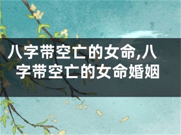 八字带空亡的女命,八字带空亡的女命婚姻