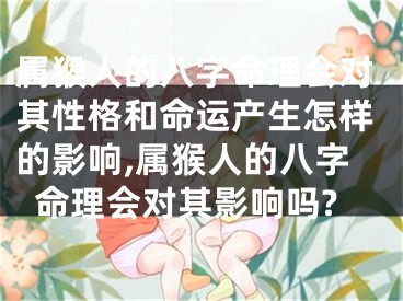 属猴人的八字命理会对其性格和命运产生怎样的影响,属猴人的八字命理会对其影响吗?