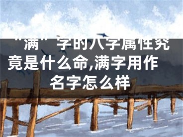 “满”字的八字属性究竟是什么命,满字用作名字怎么样