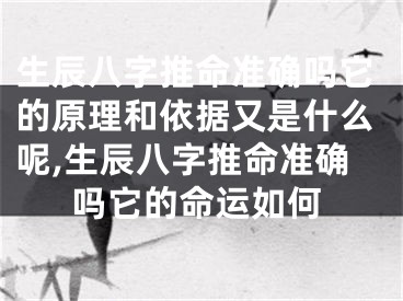生辰八字推命准确吗它的原理和依据又是什么呢,生辰八字推命准确吗它的命运如何