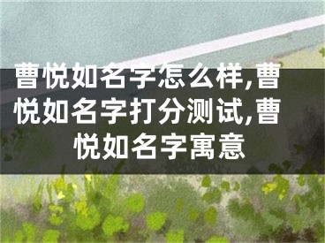 曹悦如名字怎么样,曹悦如名字打分测试,曹悦如名字寓意