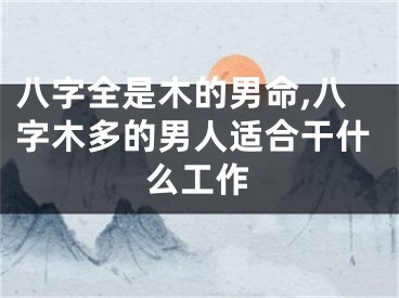 八字全是木的男命,八字木多的男人适合干什么工作
