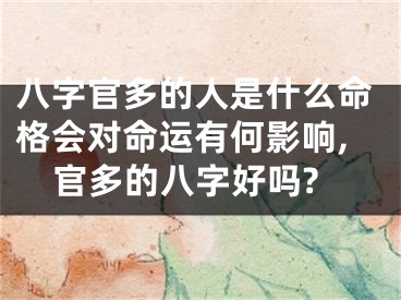 八字官多的人是什么命格会对命运有何影响,官多的八字好吗?
