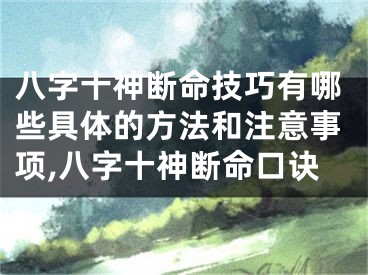 八字十神断命技巧有哪些具体的方法和注意事项,八字十神断命口诀