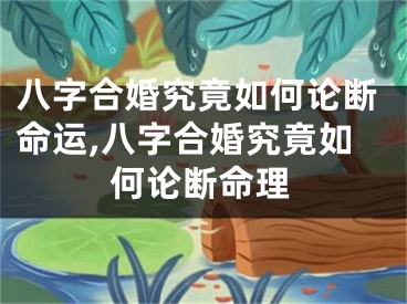 八字合婚究竟如何论断命运,八字合婚究竟如何论断命理