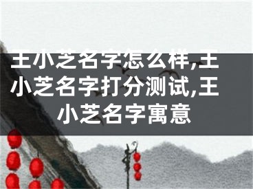 王小芝名字怎么样,王小芝名字打分测试,王小芝名字寓意