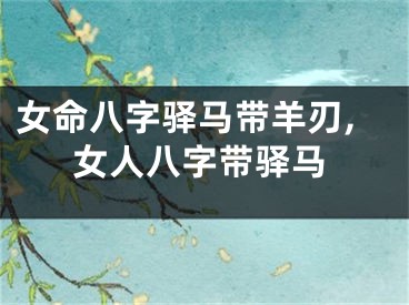 女命八字驿马带羊刃,女人八字带驿马