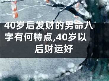 40岁后发财的男命八字有何特点,40岁以后财运好