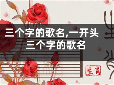 三个字的歌名,一开头三个字的歌名