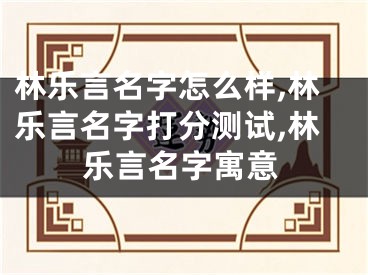 林乐言名字怎么样,林乐言名字打分测试,林乐言名字寓意