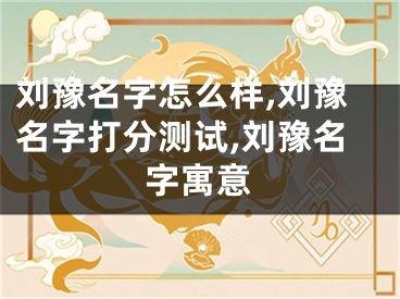刘豫名字怎么样,刘豫名字打分测试,刘豫名字寓意