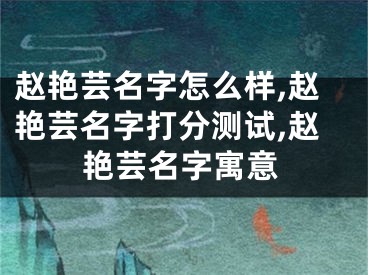 赵艳芸名字怎么样,赵艳芸名字打分测试,赵艳芸名字寓意