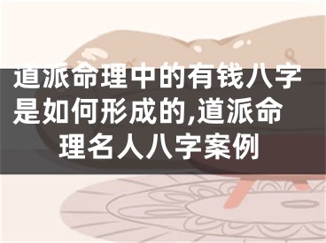 道派命理中的有钱八字是如何形成的,道派命理名人八字案例