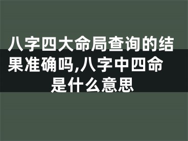 八字四大命局查询的结果准确吗,八字中四命是什么意思