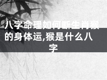 八字命理如何断生肖猴的身体运,猴是什么八字