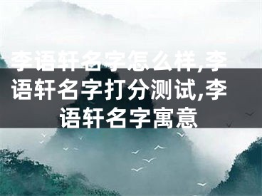 李语轩名字怎么样,李语轩名字打分测试,李语轩名字寓意