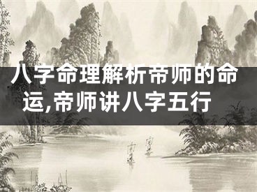 八字命理解析帝师的命运,帝师讲八字五行