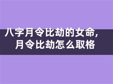 八字月令比劫的女命,月令比劫怎么取格