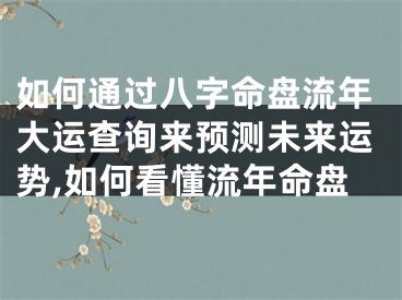 如何通过八字命盘流年大运查询来预测未来运势,如何看懂流年命盘