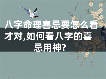 八字命理喜忌要怎么看才对,如何看八字的喜忌用神?