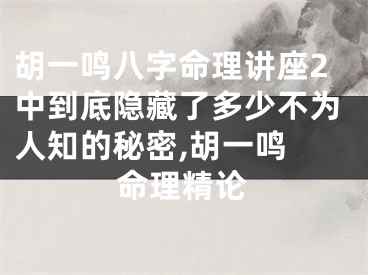 胡一鸣八字命理讲座2中到底隐藏了多少不为人知的秘密,胡一鸣 命理精论
