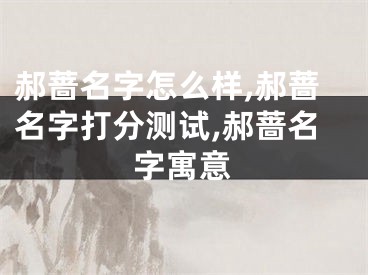 郝蔷名字怎么样,郝蔷名字打分测试,郝蔷名字寓意