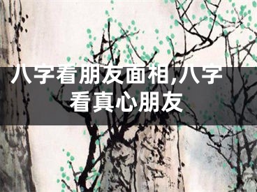 八字看朋友面相,八字看真心朋友