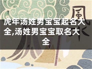 虎年汤姓男宝宝起名大全,汤姓男宝宝取名大全
