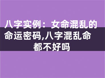 八字实例：女命混乱的命运密码,八字混乱命都不好吗