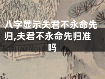 八字显示夫君不永命先归,夫君不永命先归准吗