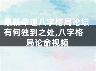 最新命理八字格局论坛有何独到之处,八字格局论命视频