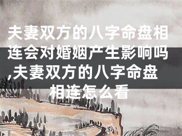 夫妻双方的八字命盘相连会对婚姻产生影响吗,夫妻双方的八字命盘相连怎么看