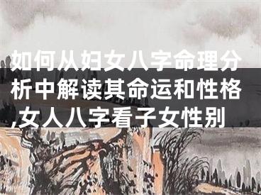 如何从妇女八字命理分析中解读其命运和性格,女人八字看子女性别