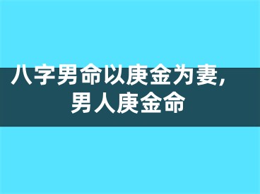 八字男命以庚金为妻,男人庚金命