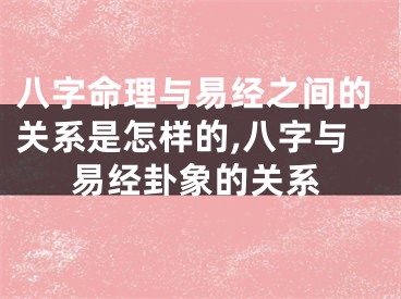 八字命理与易经之间的关系是怎样的,八字与易经卦象的关系