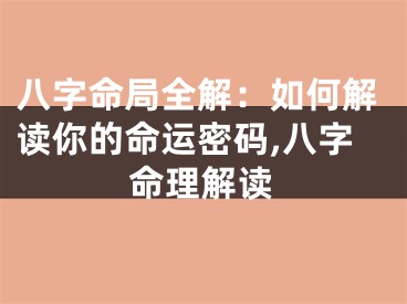 八字命局全解：如何解读你的命运密码,八字命理解读