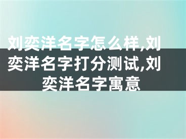 刘奕洋名字怎么样,刘奕洋名字打分测试,刘奕洋名字寓意