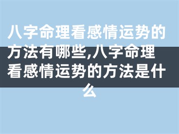 八字命理看感情运势的方法有哪些,八字命理看感情运势的方法是什么