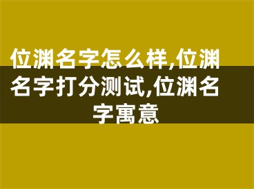 位渊名字怎么样,位渊名字打分测试,位渊名字寓意