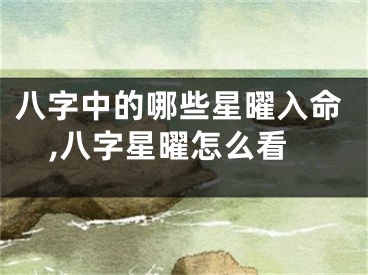 八字中的哪些星曜入命,八字星曜怎么看