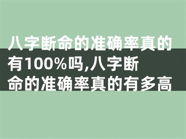 八字断命的准确率真的有100%吗,八字断命的准确率真的有多高