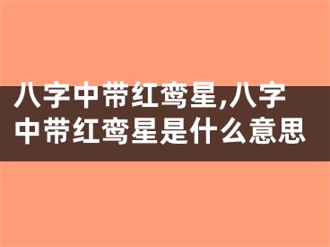 八字中带红鸾星,八字中带红鸾星是什么意思