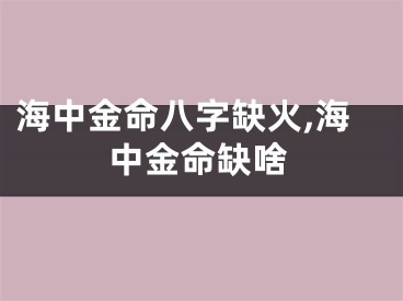 海中金命八字缺火,海中金命缺啥