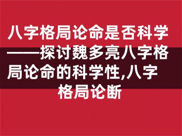八字格局论命是否科学——探讨魏多亮八字格局论命的科学性,八字格局论断