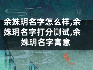 余姝玥名字怎么样,余姝玥名字打分测试,余姝玥名字寓意